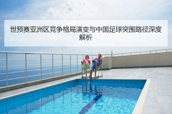 世预赛亚洲区竞争格局演变与中国足球突围路径深度解析