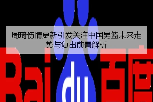 周琦伤情更新引发关注中国男篮未来走势与复出前景解析