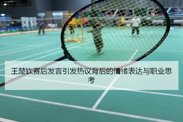 王楚钦赛后发言引发热议背后的情绪表达与职业思考