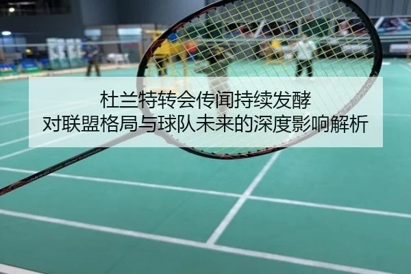 杜兰特转会传闻持续发酵 对联盟格局与球队未来的深度影响解析