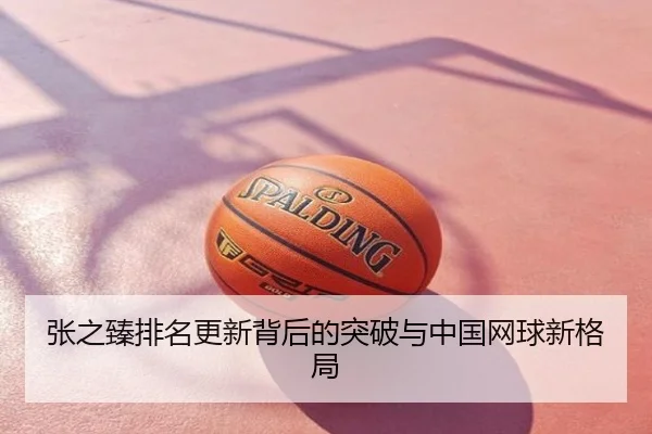 张之臻排名更新背后的突破与中国网球新格局